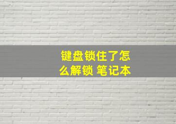 键盘锁住了怎么解锁 笔记本